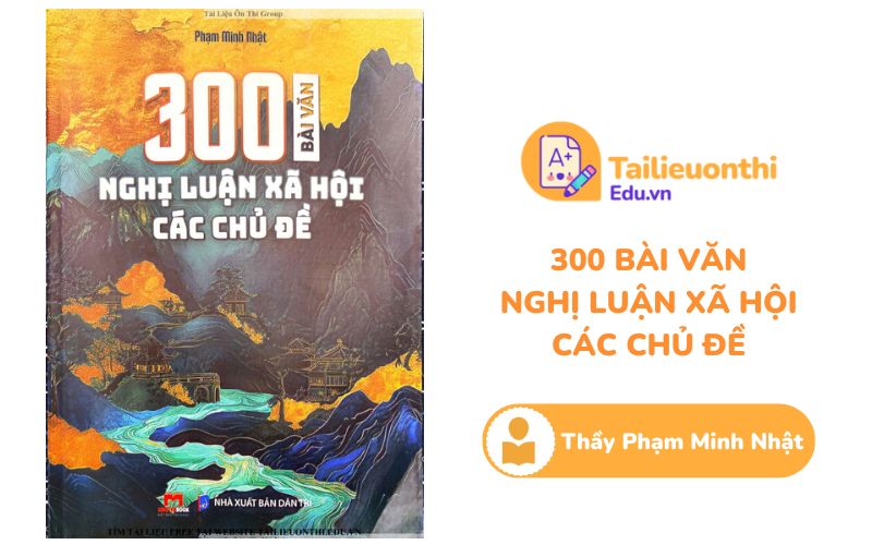 300 bài văn nghị luận xã hội các chủ đề Thầy Phạm Minh Nhật PDF
